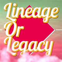 Lineage or Legacy
